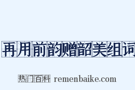 再用前韵赠韶美组词是什么意思的图片